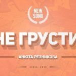 Анюта Резникова — Не грусти: новый сингл Анюта Резникова