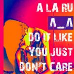 Новый сингл A la Ru — Do It Like You Just Don’t Care: инструкция к действию
