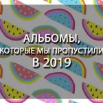 Летнее настроение: альбомы, которые мы пропустили в 2019 году Альбомы, которые мы пропустили в 2019 году