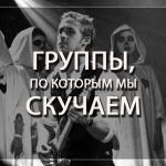 Группы, по которым мы скучаем